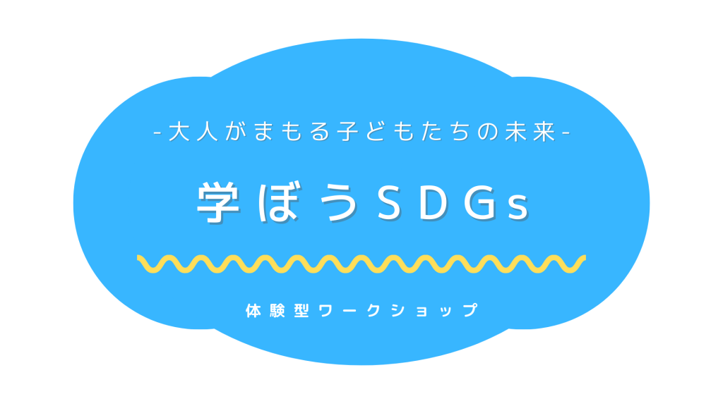 学ぼうSDGs -大人がまもる子どもたちの未来-  体験型ワークショップ