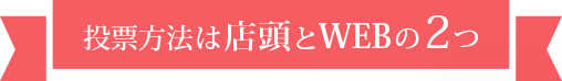 投票方法は店頭とWEBの2つ